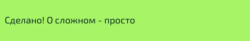 Сделано! О сложном - просто